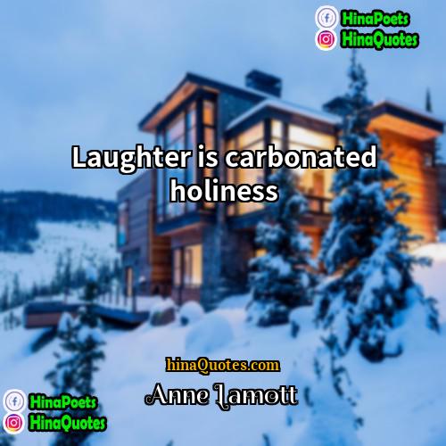 Anne Lamott Quotes | Laughter is carbonated holiness.
  